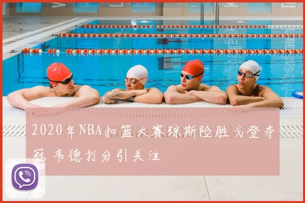 2020年NBA扣篮大赛琼斯险胜戈登夺冠 韦德打分引关注