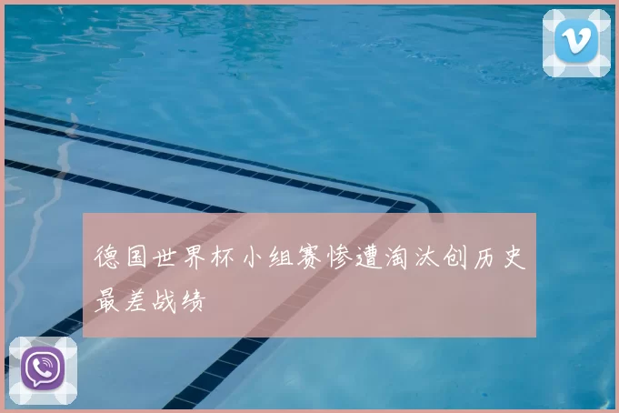 德国世界杯小组赛惨遭淘汰创历史最差战绩