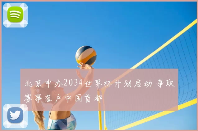 北京申办2034世界杯计划启动 争取赛事落户中国首都