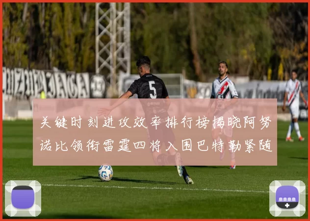 关键时刻进攻效率排行榜揭晓阿努诺比领衔雷霆四将入围巴特勒紧随其后