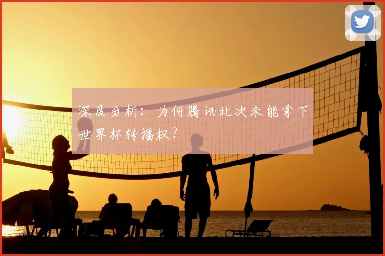 深度分析:为何腾讯此次未能拿下世界杯转播权?