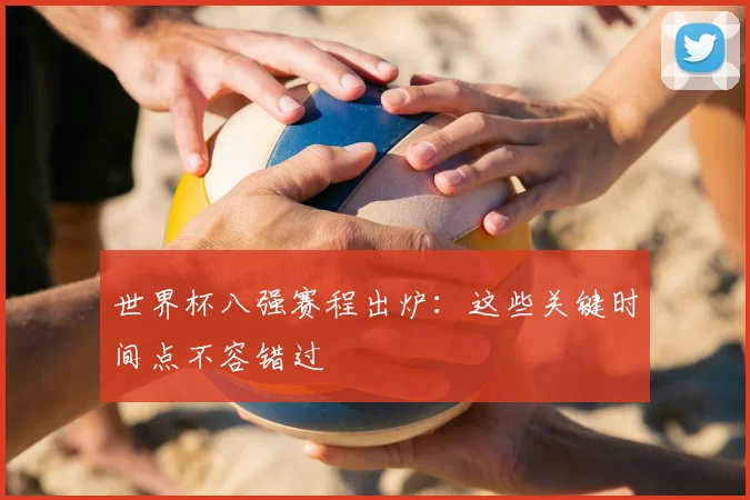 世界杯八强赛程出炉：这些关键时间点不容错过