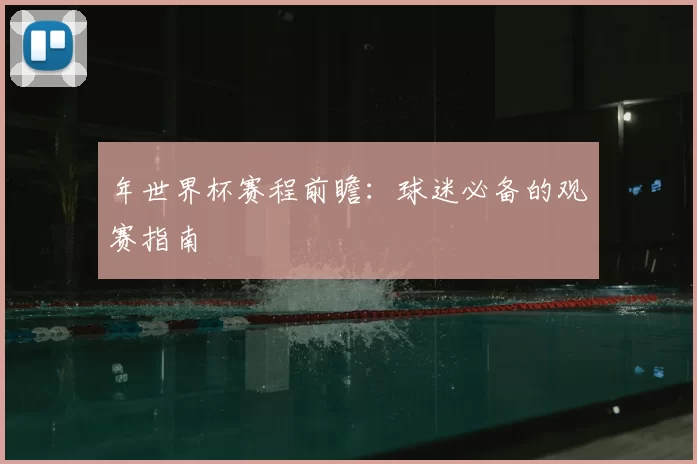年世界杯赛程前瞻:球迷必备的观赛指南