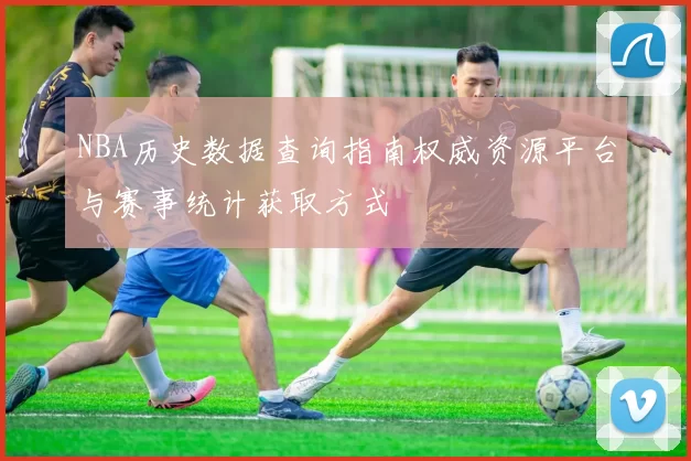 NBA历史数据查询指南权威资源平台与赛事统计获取方式