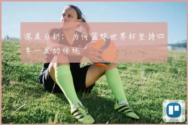 深度分析:为何篮球世界杯坚持四年一度的传统