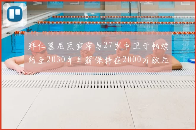 拜仁慕尼黑宣布与27岁中卫于帕续约至2030年年薪保持在2000万欧元不变