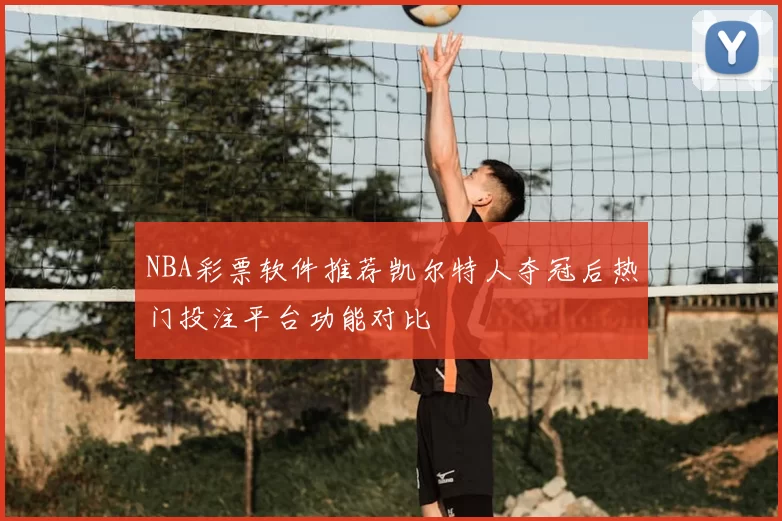 NBA彩票软件推荐凯尔特人夺冠后热门投注平台功能对比