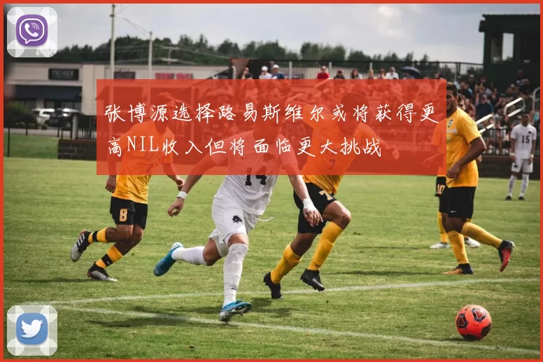 张博源选择路易斯维尔或将获得更高NIL收入但将面临更大挑战