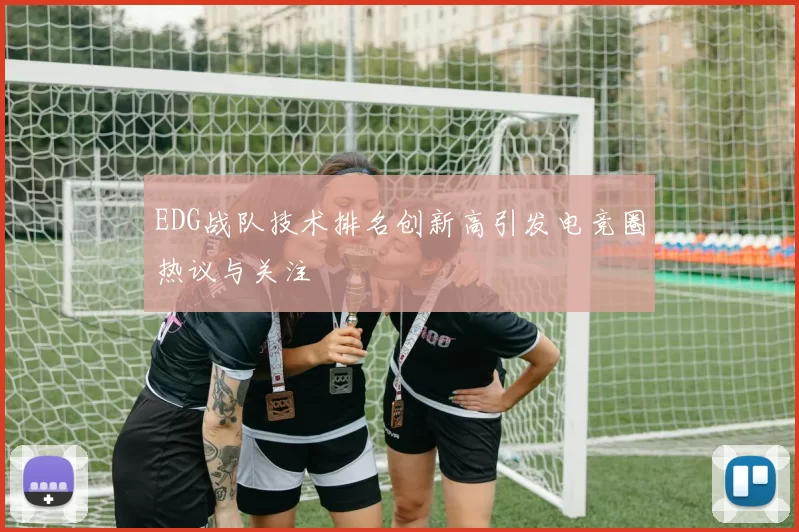 EDG战队技术排名创新高引发电竞圈热议与关注